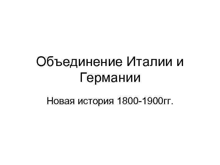 Объединение Италии и Германии Новая история 1800 -1900 гг. 