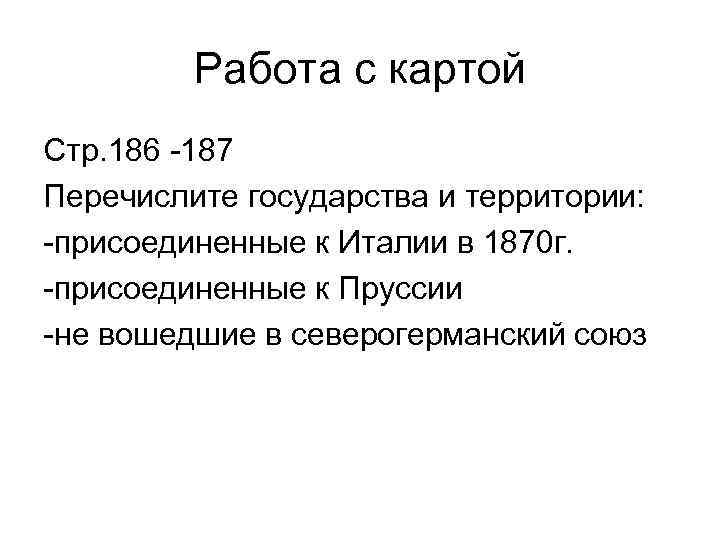 Работа с картой Стр. 186 -187 Перечислите государства и территории: -присоединенные к Италии в