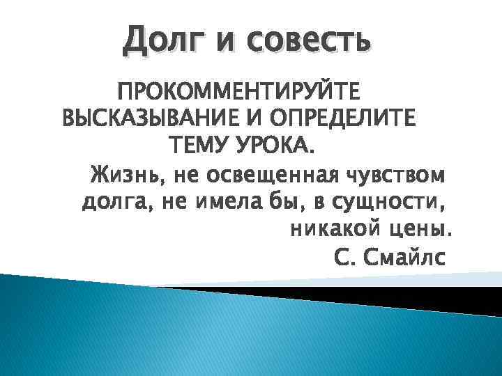 Долг и совесть ПРОКОММЕНТИРУЙТЕ ВЫСКАЗЫВАНИЕ И ОПРЕДЕЛИТЕ ТЕМУ УРОКА. Жизнь, не освещенная чувством долга,