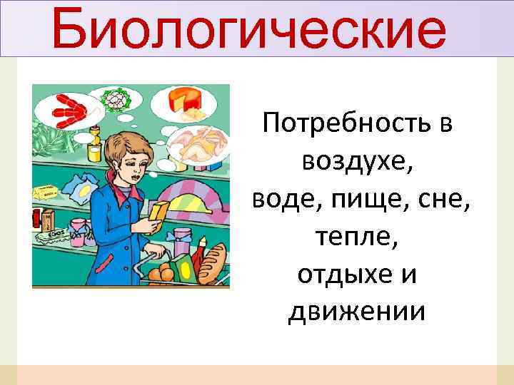 Биологические Потребность в воздухе, воде, пище, сне, тепле, отдыхе и движении 