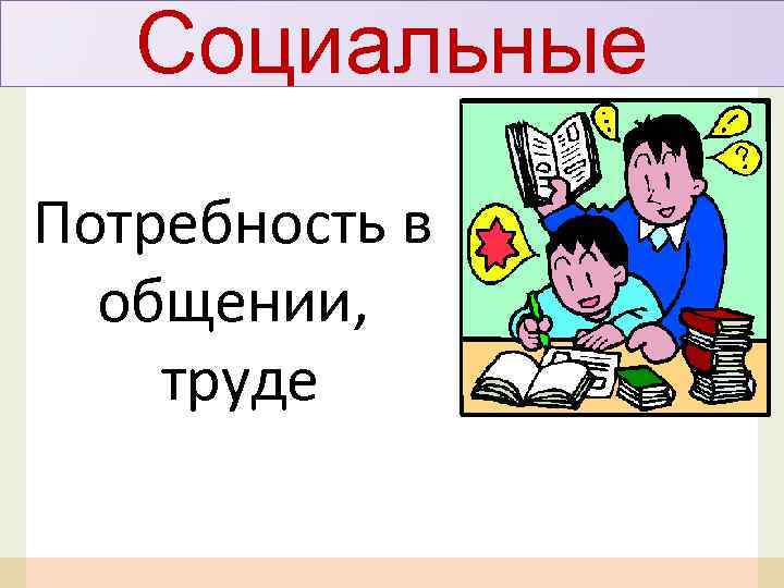 Социальные Потребность в общении, труде 