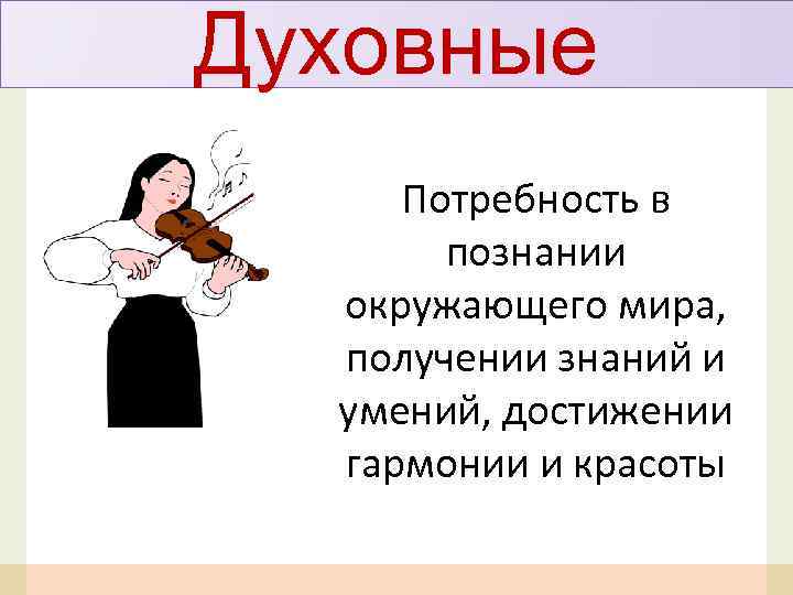 Духовные Потребность в познании окружающего мира, получении знаний и умений, достижении гармонии и красоты