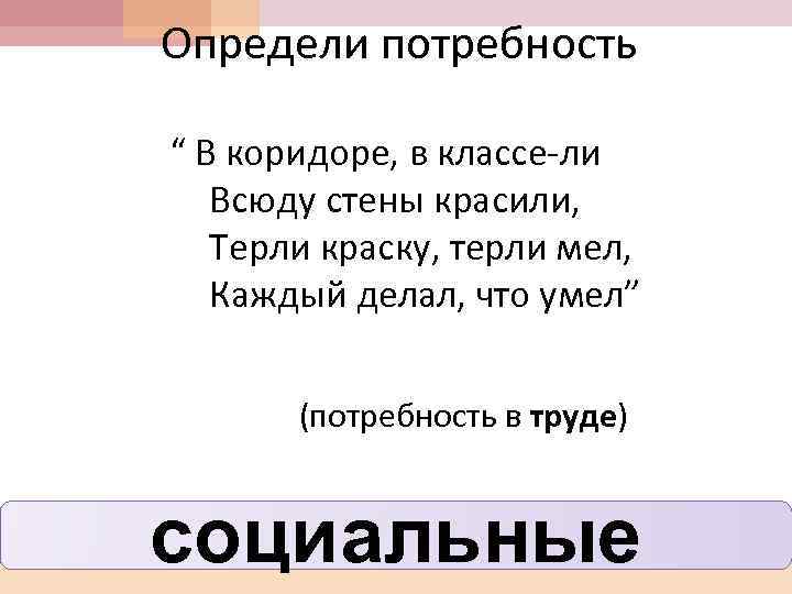 Определи потребность “ В коридоре, в классе-ли Всюду стены красили, Терли краску, терли мел,