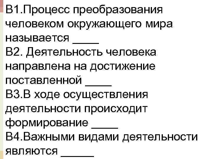 В 1. Процесс преобразования человеком окружающего мира называется ____ В 2. Деятельность человека направлена