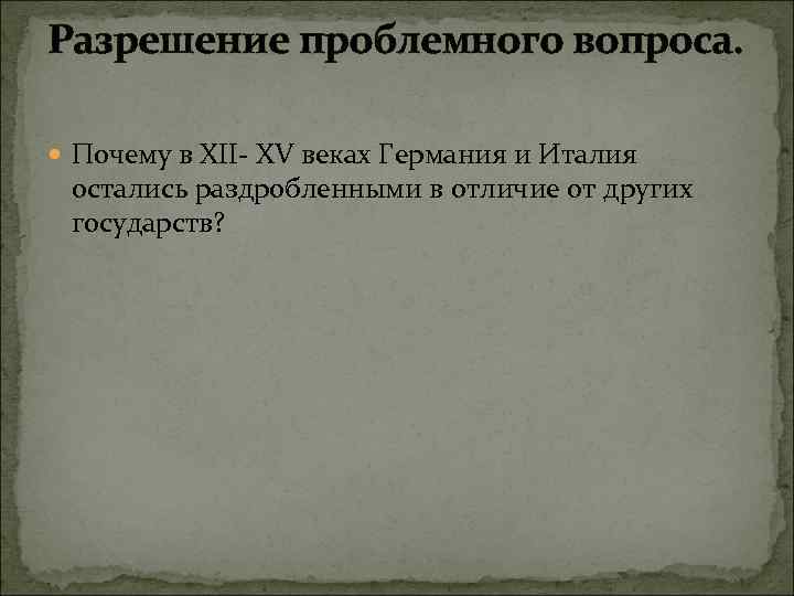 Разрешение проблемного вопроса. Почему в XII- XV веках Германия и Италия остались раздробленными в