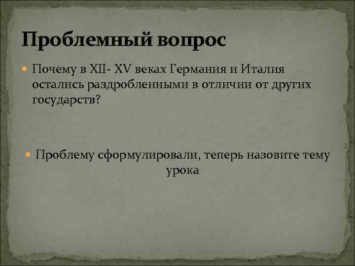 Проблемный вопрос Почему в XII- XV веках Германия и Италия остались раздробленными в отличии