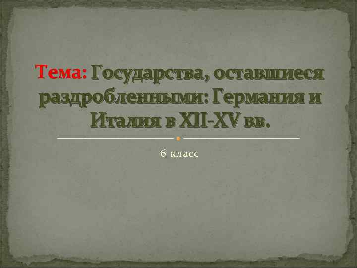 Тема: Государства, оставшиеся раздробленными: Германия и Италия в XII-XV вв. 6 класс 