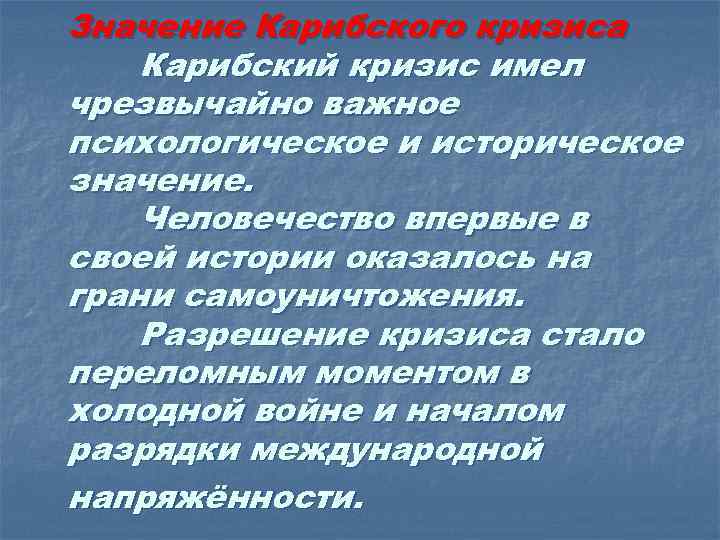 Значение Карибского кризиса Карибский кризис имел чрезвычайно важное психологическое и историческое значение. Человечество впервые