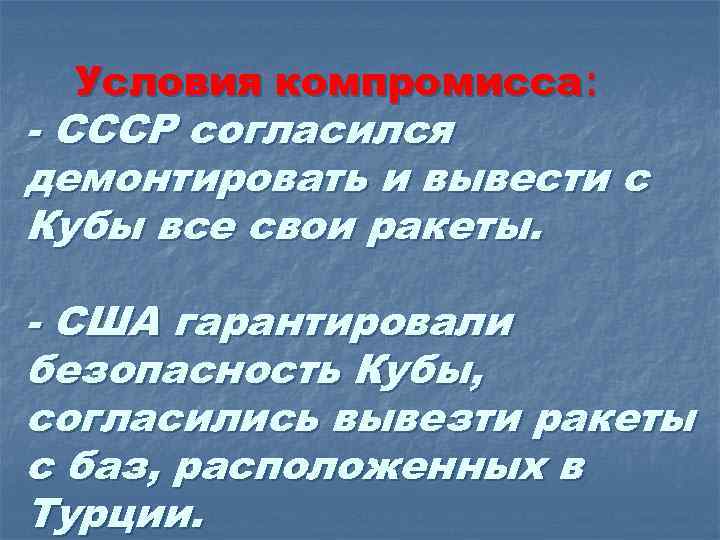  Условия компромисса: - СССР согласился демонтировать и вывести с Кубы все свои ракеты.