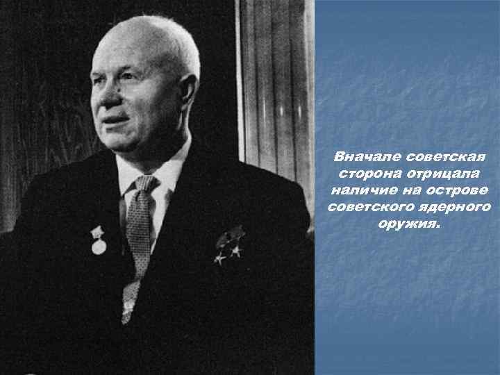 Вначале советская сторона отрицала наличие на острове советского ядерного оружия. 