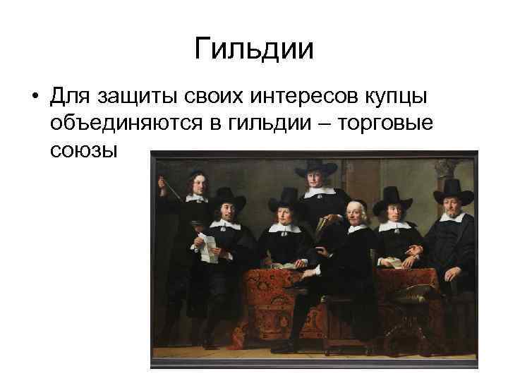 Гильдии • Для защиты своих интересов купцы объединяются в гильдии – торговые союзы 