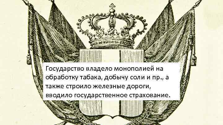 Государство владело монополией на обработку табака, добычу соли и пр. , а также строило