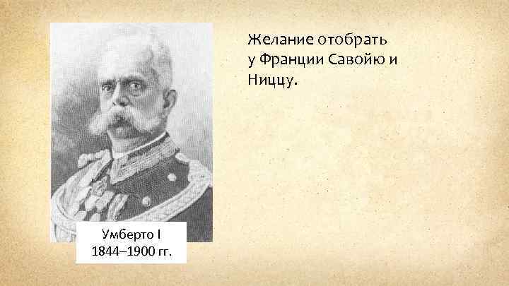 Желание отобрать у Франции Савойю и Ниццу. Умберто I 1844– 1900 гг. 