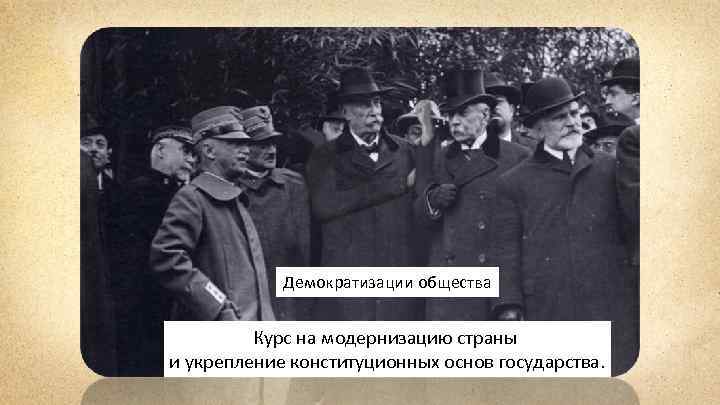 Демократизации общества Курс на модернизацию страны и укрепление конституционных основ государства. 