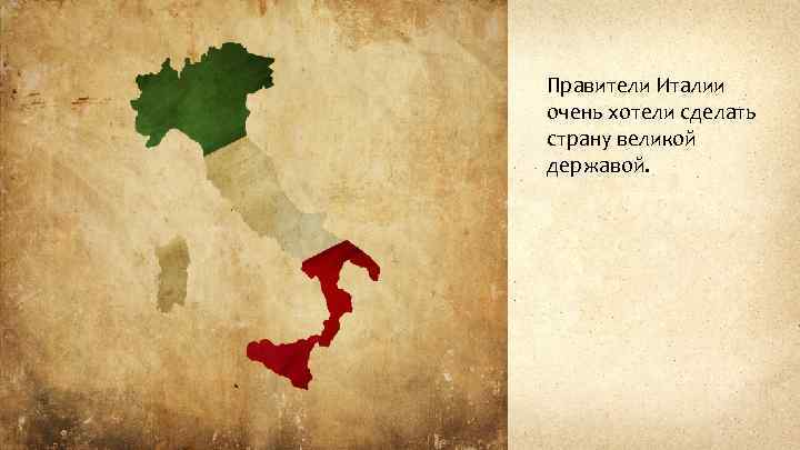Правители Италии очень хотели сделать страну великой державой. 