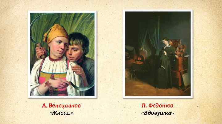 А. Венецианов «Жнецы» П. Федотов «Вдовушка» 