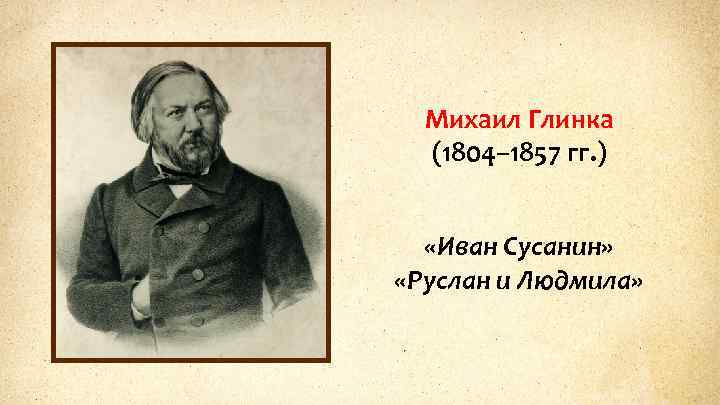 Михаил Глинка (1804– 1857 гг. ) «Иван Сусанин» «Руслан и Людмила» 