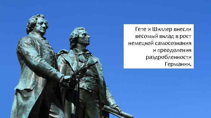 Гете и Шиллер внесли весомый вклад в рост немецкой самосознания и преодоления раздробленности Германии.