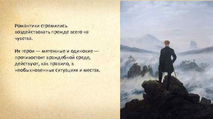 Романтики стремились воздействовать прежде всего на чувства. Их герои — мятежные и одинокие —