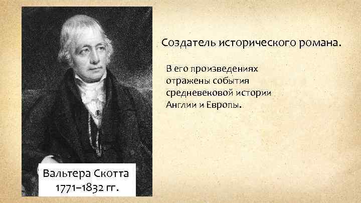 Создатель исторического романа. В его произведениях отражены события средневековой истории Англии и Европы. Вальтера