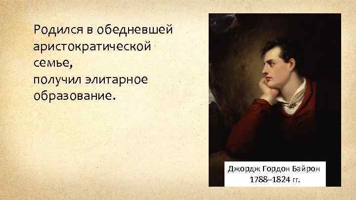 Родился в обедневшей аристократической семье, получил элитарное образование. Джордж Гордон Байрон 1788– 1824 гг.