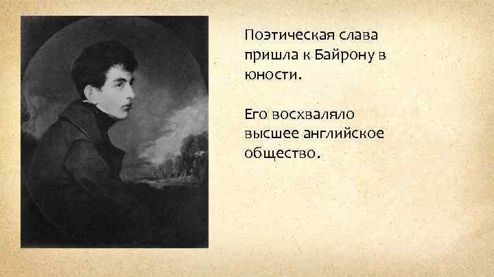 Поэтическая слава пришла к Байрону в юности. Его восхваляло высшее английское общество. 