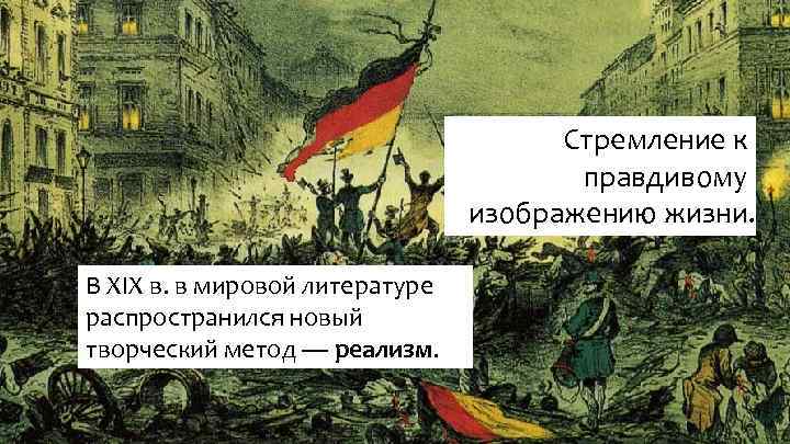 Стремление к правдивому изображению жизни. В XIX в. в мировой литературе распространился новый творческий