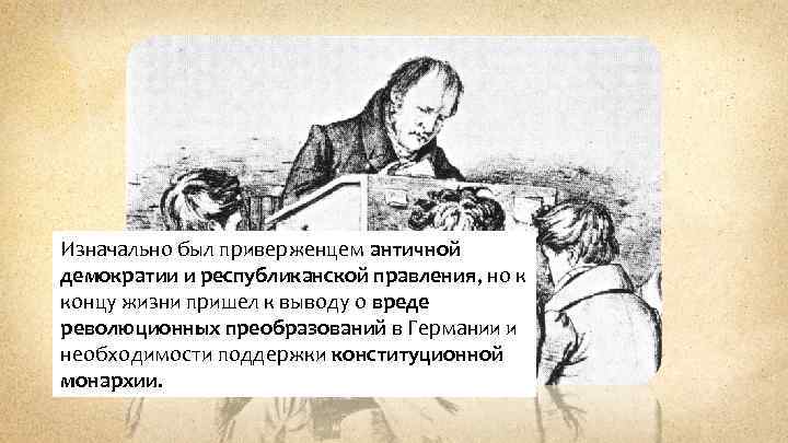 Изначально был приверженцем античной демократии и республиканской правления, но к концу жизни пришел к