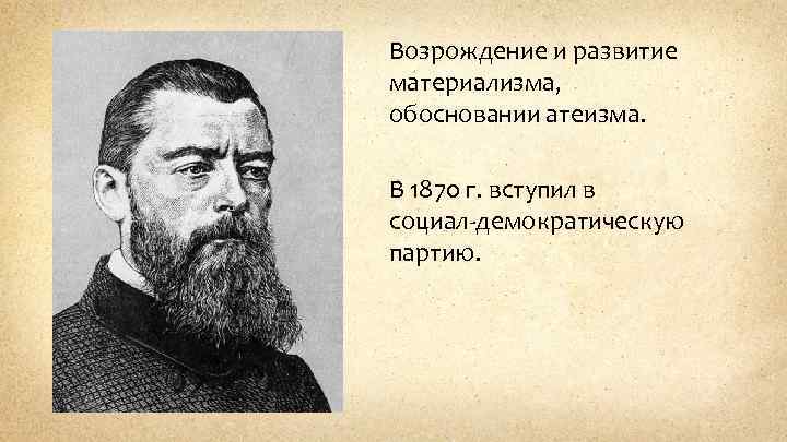 Возрождение и развитие материализма, обосновании атеизма. В 1870 г. вступил в социал-демократическую партию. 