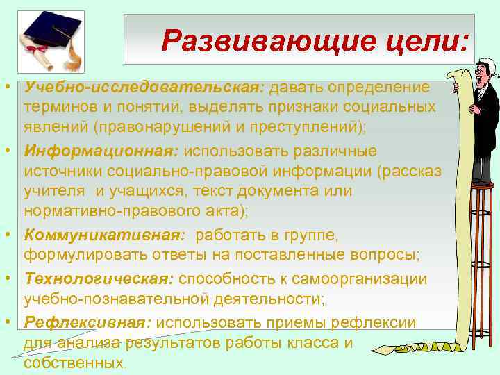 Развивающие цели: • Учебно-исследовательская: давать определение терминов и понятий, выделять признаки социальных явлений (правонарушений