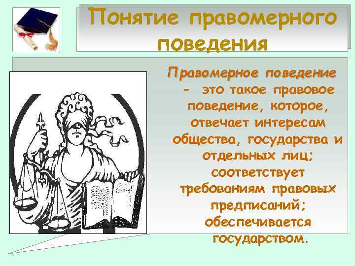 Понятие правомерного поведения Правомерное поведение - это такое правовое поведение, которое, отвечает интересам общества,