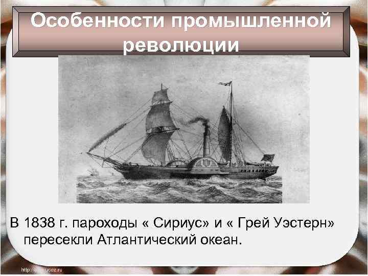 Особенности промышленной революции В 1838 г. пароходы « Сириус» и « Грей Уэстерн» пересекли