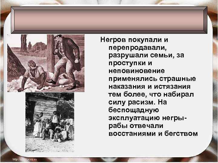 Негров покупали и перепродавали, разрушали семьи, за проступки и неповиновение применялись страшные наказания и