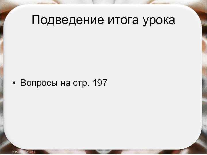 Подведение итога урока • Вопросы на стр. 197 