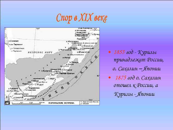 Г • 1855 год - Курилы принадлежат России, о. Сахалин – Японии • 1875