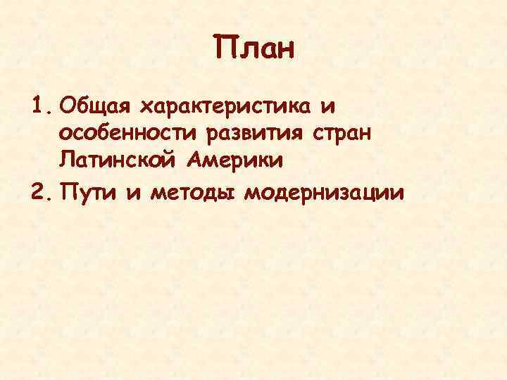 План 1. Общая характеристика и особенности развития стран Латинской Америки 2. Пути и методы