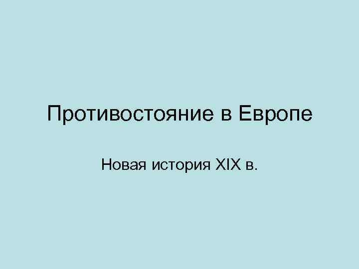 Противостояние в Европе Новая история XIX в. 