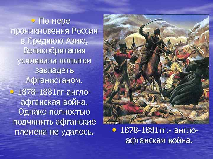  • По мере проникновения России в Среднюю Азию, Великобритания усиливала попытки завладеть Афганистаном.