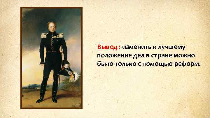 Вывод : изменить к лучшему положение дел в стране можно было только с помощью