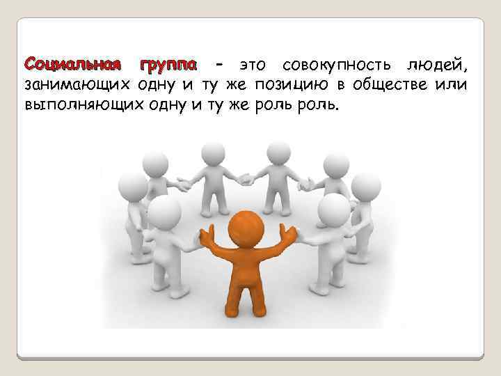 Социальная группа – это совокупность людей, занимающих одну и ту же позицию в обществе