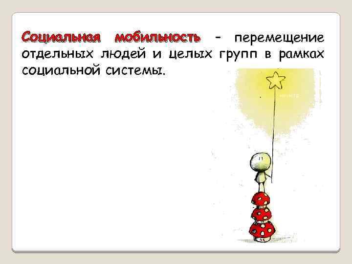 Социальная мобильность – перемещение отдельных людей и целых групп в рамках социальной системы. 