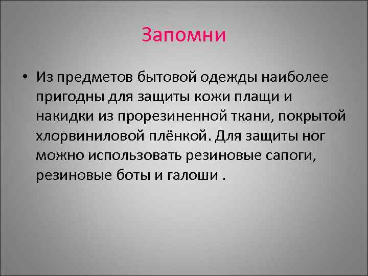 Запомни • Из предметов бытовой одежды наиболее пригодны для защиты кожи плащи и накидки