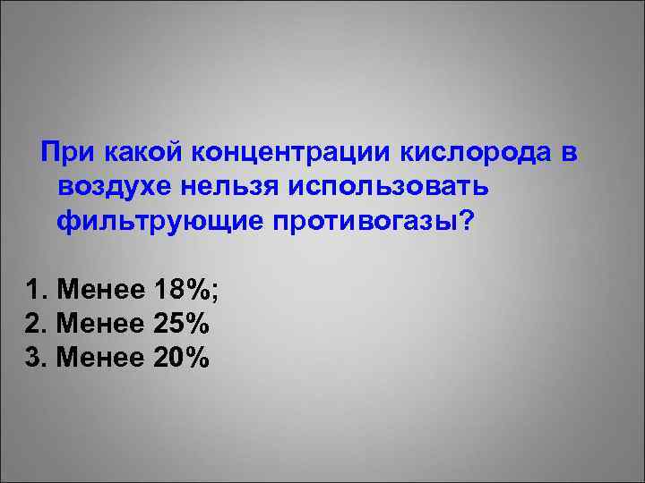 При какой концентрации кислорода в воздухе нельзя использовать фильтрующие противогазы? 1. Менее 18%; 2.