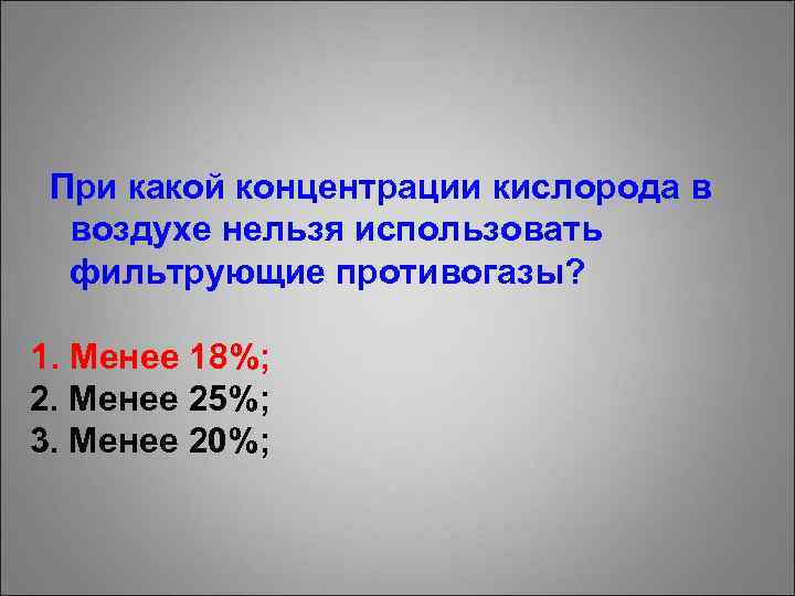 При какой концентрации кислорода в воздухе нельзя использовать фильтрующие противогазы? 1. Менее 18%; 2.