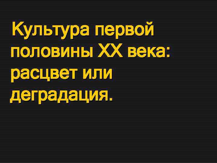 Культура первой половины XX века: расцвет или деградация. 