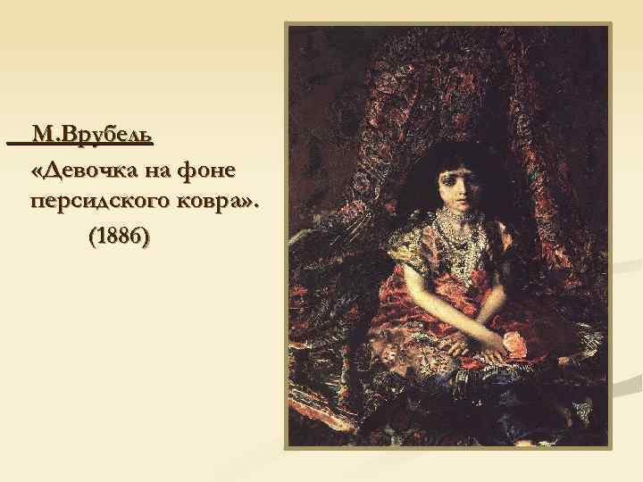 М. Врубель «Девочка на фоне персидского ковра» . (1886) 