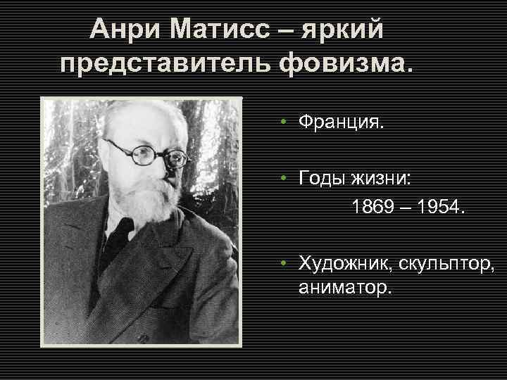 Анри Матисс – яркий представитель фовизма. • Франция. • Годы жизни: 1869 – 1954.