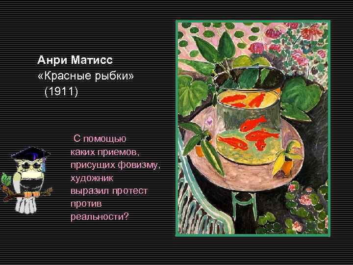Анри Матисс «Красные рыбки» (1911) С помощью каких приемов, присущих фовизму, художник выразил протест