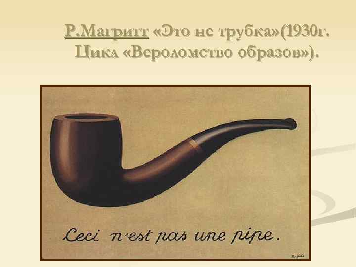 Р. Магритт «Это не трубка» (1930 г. Цикл «Вероломство образов» ). 