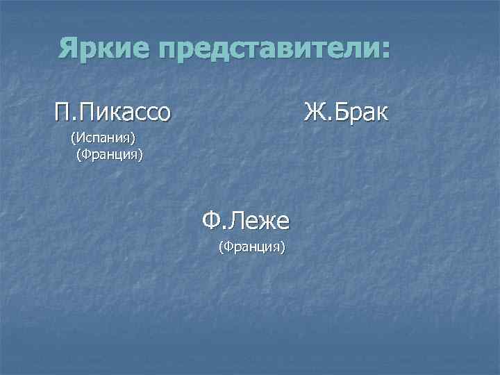 Яркие представители: П. Пикассо Ж. Брак (Испания) (Франция) Ф. Леже (Франция) 